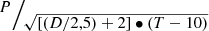 $$ \raisebox{1ex}{$P$}\!\left/ \!\raisebox{-1ex}{$\sqrt{\left[\left(D/\mathrm{2,5}\right)+2\right]\bullet (T-10)}$}\right. $$